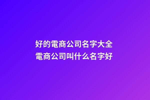 好的電商公司名字大全 電商公司叫什么名字好